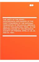 The Unity of the Spirit; Proceedings and Papers of the First Congress of the National Federation of Religious Liberals, Held at Philadelphia, Penn., in the Meeting House of the Religious Society of Friends, April 27, 28, 29, and 30, 1909;