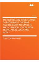 The Old Yellow Book; Source of Browning's the Ring and the Book in Complete Photo-Reproduction, with Translation, Essay, and Notes