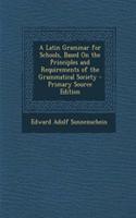 A Latin Grammar for Schools, Based on the Principles and Requirements of the Grammatical Society: (English)