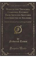 Made in the Trenches, Composed Entirely from Articles Sketches Contributed by Soldiers: Edited by Sir Frederick Treves and George Goodchild (Classic Reprint)(English)
