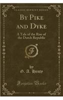 By Pike and Dyke: A Tale of the Rise of the Dutch Republic (Classic Reprint)(English)