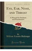 Eye, Ear, Nose, and Throat: A Manual for Students and Practitioners (Classic Reprint)