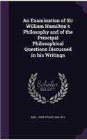 An Examination of Sir William Hamilton's Philosophy and of the Principal Philosophical Questions Discussed in His Writings