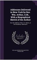 Addresses Delivered in New-York by Rev. Wm. Arthur, A.M., With a Biographical Sketch of the Author: Also the Address of Rev. Dr. Adams, at the Broadway Tabernacle