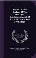 Report on the Geology of the County of Londonderry, and of Parts of Tyrone and Fermanagh