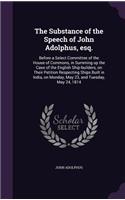 The Substance of the Speech of John Adolphus, esq.: Before a Select Committee of the House of Commons, in Summing up the Case of the English Ship-builders, on Their Petition Respecting Ships Built in (English)