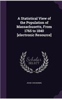 A Statistical View of the Population of Massachusetts, from 1765 to 1840 [Electronic Resource]
