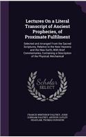 Lectures On a Literal Transcript of Ancient Prophecies, of Proximate Fulfilment: Selected and Arranged From the Sacred Scriptures, Relative to the New Heavens and the New Earth, With Brief Commentaries, Containing a Description o