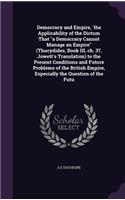 Democracy and Empire, 'the Applicability of the Dictum That a Democracy Cannot Manage an Empire (Thucydides, Book III, ch. 37, Jowett's Translation) to the Present Conditions and Future Problems of the British Empire, Especially the Question of the