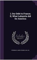 I, Our Debt to France; II, What Lafayette Did for America