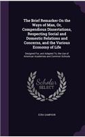 Brief Remarker On the Ways of Man, Or, Compendious Dissertations, Respecting Social and Domestic Relations and Concerns, and the Various Economy of Life