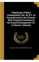 Pilgrimage of Mary Commandery, No. 36, K.T. of Pennsylvania to the Twenty-fifth Triennial Conclave of the Grand Encampment U.S. at Denver, Colorado