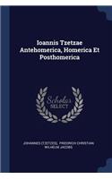 Ioannis Tzetzae Antehomerica, Homerica Et Posthomerica