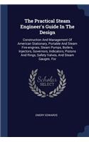 Practical Steam Engineer's Guide In The Design: Construction And Management Of American Stationary, Portable And Steam Fire-engines, Steam Pumps, Boilers, Injectors, Governors, Indicators, Pistons