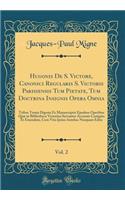 Hugonis de S. Victore, Canonici Regularis S. Victoris Parisiensis Tum Pietate, Tum Doctrina Insignis Opera Omnia, Vol. 2: Tribus Tomis Digesta Ex Manuscriptis Ejusdem Operibus Quæ in Bibliotheca Victorina Servantur Accurate Castigata Et Emendata, Cum Vit
