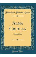 Alma Criolla: Novela Chica (Classic Reprint)