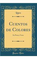 Cuentos de Colores: En Prosa Y Verso (Classic Reprint)