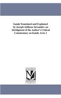 Isaiah Translated and Explained by Joseph Addison Alexander. an Abridgment of the Author's Critical Commentary on Isaiah. Avol. 1