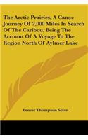 The Arctic Prairies, A Canoe Journey Of 2,000 Miles In Search Of The Caribou, Being The Account Of A Voyage To The Region North Of Aylmer Lake: (English)