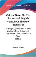 Critical Notes On The Authorized English Version Of The New Testament: Being A Companion To The Author's New Testament Translated From Griesbach's Text (1867)