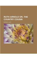 Ruth Arnold Or, the Country Cousin