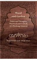 Wood and Garden - Notes and Thoughts, Practical and Critical, of a Working Amateur