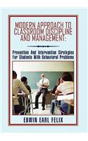 Modern Approach To Classroom Discipline And Management: Prevention and Intervention Strategies for Students With Behavioral Problems