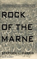 Rock of the Marne: The American Soldiers Who Turned the Tide Against the Kaiser in World War I