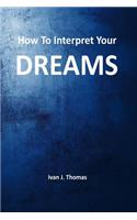 How to Interpret Your Dreams: Advanced Guide to Interpretation of Dreams