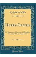 Hurry-Graphs: Or Sketches of Scenery, Celebrities Society, Taken from Life (Classic Reprint): Or Sketches of Scenery, Celebrities Society, Taken from Life (Classic Reprint)