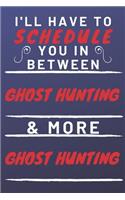 I'll Have To Schedule You In Between Ghost Hunting & More Ghost Hunting: Perfect Ghost Hunting Gift - Blank Lined Notebook Journal - 120 Pages 6 x 9 Format - Office Gag Humour and Banter