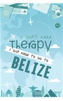 I Don't Need Therapy I Just Need To Go To BELIZE
