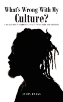 What's Wrong With My Culture?: A Black Man's Introspection Into His Life and Culture