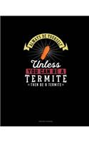 Always Be Yourself Unless You Can Be A Termite Then Be A Termite