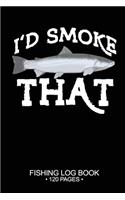 I'd Smoke That Fishing Log Book 120 Pages: Cool Freshwater Game Fish Saltwater Fly Fishes Journal Composition Notebook Notes Day Planner Notepad