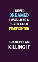 I Never Dreamed I would Be A Super Cool Firefighter But Here I Am Killing It: 6X9 120 pages Career Notebook Unlined Writing Journal