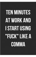 Ten Minutes At Work And I Start Using Fuck Like A Comma: Blank Lined Journal For Coworker Notebook Gag Gift