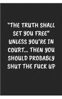 "the Truth Shall Set You Free" Unless You're in Court... Then You Should Probably Shut the Fuck Up: Funny Sarcastic Coworker Journal - Blank Lined Gift Notebook