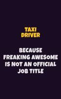 Taxi Driver, Because Freaking Awesome Is Not An Official Job Title: 6X9 Career Pride Notebook Unlined 120 pages Writing Journal