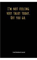 I'm Not Feeling Very Talky Today Off You Go: Lined Journal Notebook(10 Funny Office Work Desk Humor Journaling)