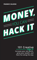 Money, You Can Hack It: 101 Creative Ways to Increase Your Net Worth, Grow Your Wealth, and Have Fun Along the Way