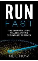 Run Fast: The Definitive Guide to Accelerating Technology Projects