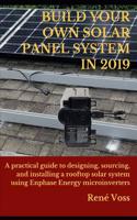 Build Your Own Solar Panel System in 2019: A Practical Step-By-Step Guide to Designing, Sourcing, and Installing a Rooftop Solar Panel System Using Enphase Energy Microinverters