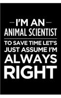 I'm an Animal Scientist, to Save Time Let's Just Assume I'm Always Right: Blank Lined Novelty Office Humor Themed Notebook to Write In: Ruled Interior