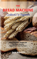 The Bread Machine Cookbook for Beginners: Adopt a Healthier Lifestyle with Your Bread Machine. Vegetable and Gluten-free Bread