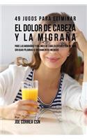 49 Jugos Para Solucionar El Dolor de Cabeza y La Migrana: Pare Las Migranas y Dolores de Cabeza En Cuestion de Dia Sin Pildoras O Tratamientos Medicos