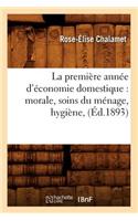 La Première Année d'Économie Domestique: Morale, Soins Du Ménage, Hygiène, (Éd.1893)