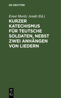 Kurzer Katechismus Für Teutsche Soldaten, Nebst Zwei Anhängen Von Liedern