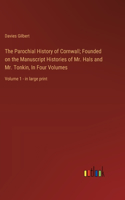 The Parochial History of Cornwall; Founded on the Manuscript Histories of Mr. Hals and Mr. Tonkin, In Four Volumes