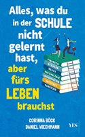 Alles, was du in der Schule nicht gelernt hast, aber furs Leben brauchst: Finanzen und Steuern, Arbeit und Beruf, Zeitmanagement, Internet, Recht, Psychologie, Organisation